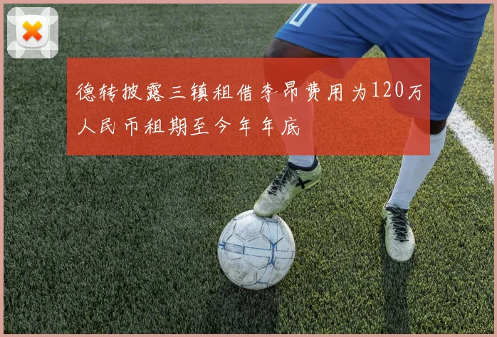 德转披露三镇租借李昂费用为120万人民币租期至今年年底