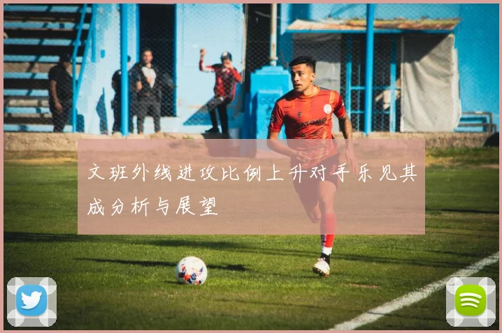 文班外线进攻比例上升对手乐见其成分析与展望